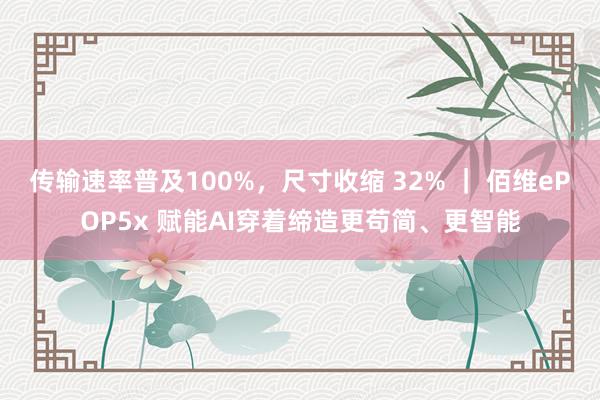 传输速率普及100%,尺寸收缩 32% | 佰维ePOP5x 赋能AI穿着缔造更苟简、更智能