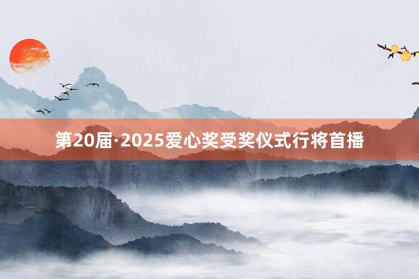 第20届·2025爱心奖受奖仪式行将首播